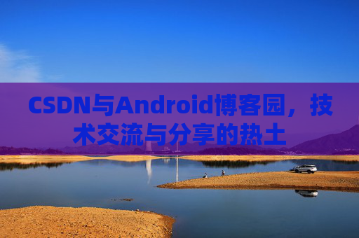 CSDN与Android博客园，技术交流与分享的热土