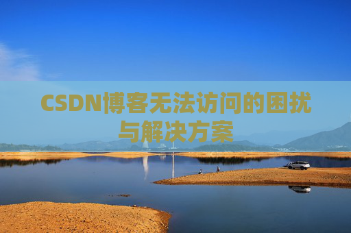 CSDN博客无法访问的困扰与解决方案